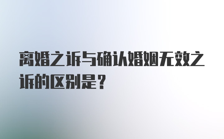 离婚之诉与确认婚姻无效之诉的区别是？