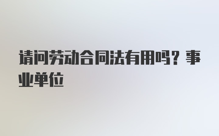 请问劳动合同法有用吗？事业单位