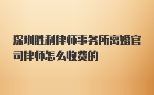 深圳胜利律师事务所离婚官司律师怎么收费的