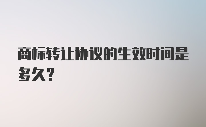 商标转让协议的生效时间是多久？