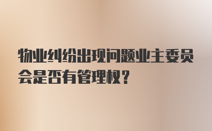 物业纠纷出现问题业主委员会是否有管理权?