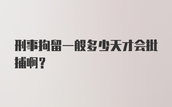 刑事拘留一般多少天才会批捕啊？