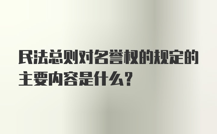 民法总则对名誉权的规定的主要内容是什么？