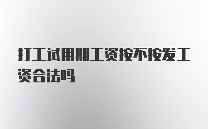 打工试用期工资按不按发工资合法吗