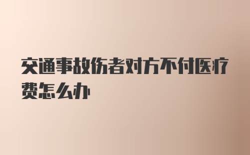 交通事故伤者对方不付医疗费怎么办