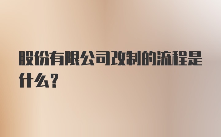 股份有限公司改制的流程是什么？