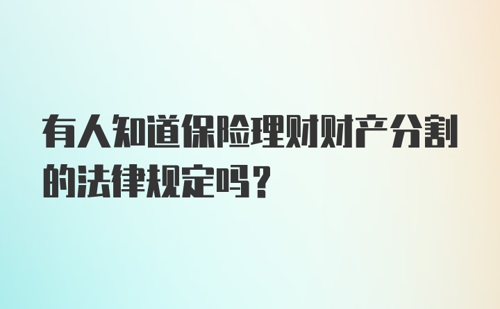 有人知道保险理财财产分割的法律规定吗？