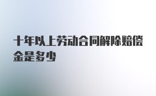 十年以上劳动合同解除赔偿金是多少