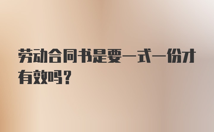 劳动合同书是要一式一份才有效吗？