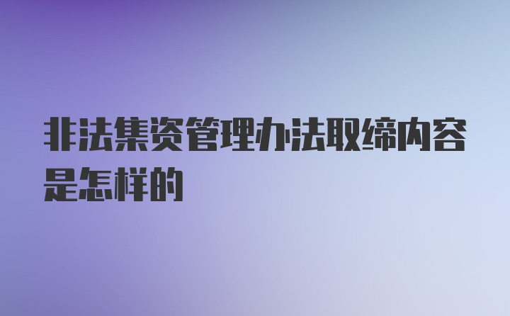 非法集资管理办法取缔内容是怎样的