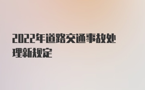 2022年道路交通事故处理新规定