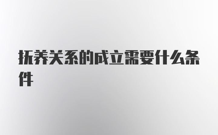 抚养关系的成立需要什么条件