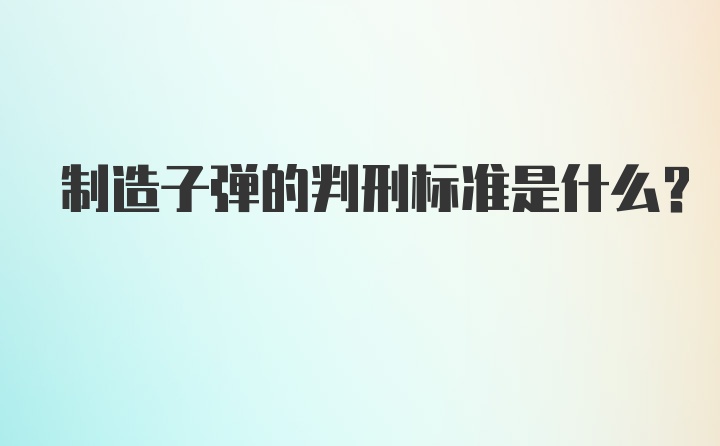 制造子弹的判刑标准是什么？