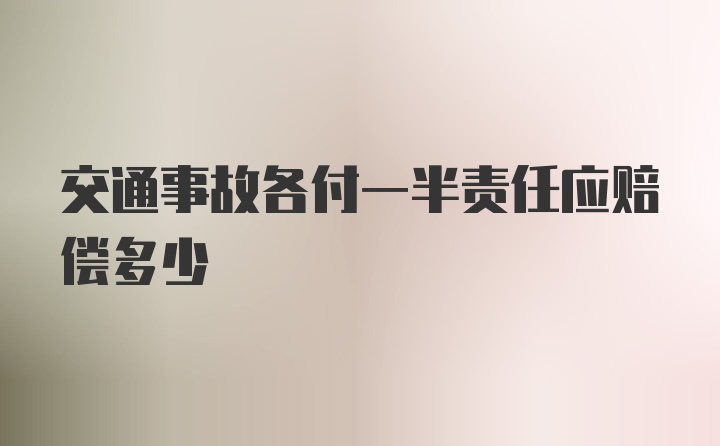 交通事故各付一半责任应赔偿多少