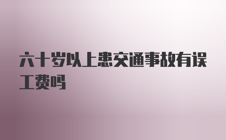 六十岁以上患交通事故有误工费吗