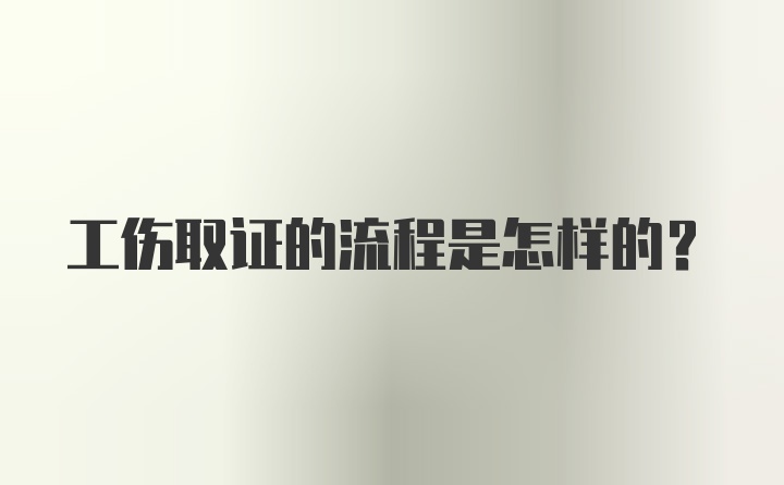 工伤取证的流程是怎样的？