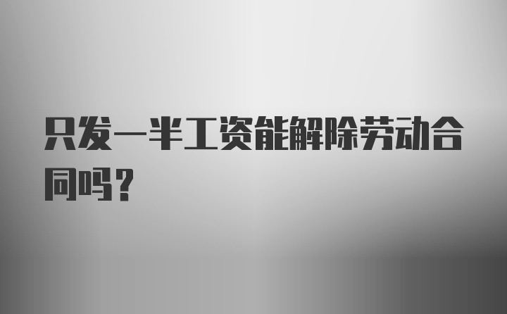 只发一半工资能解除劳动合同吗？