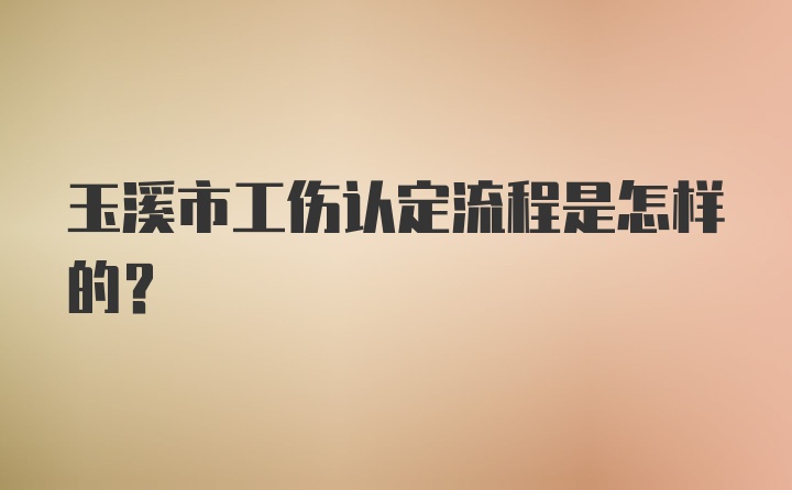 玉溪市工伤认定流程是怎样的？