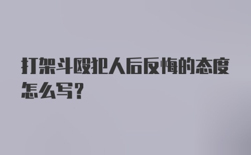 打架斗殴犯人后反悔的态度怎么写？