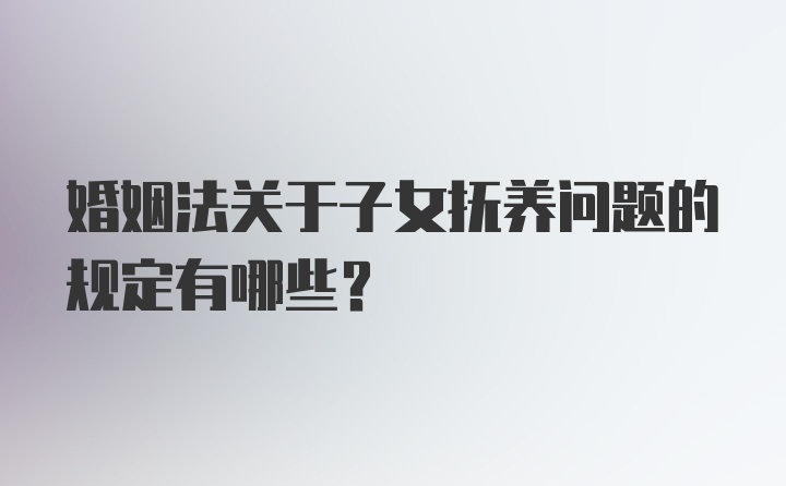 婚姻法关于子女抚养问题的规定有哪些？