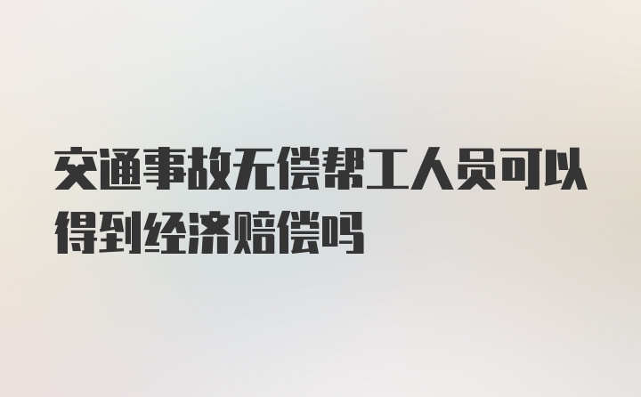 交通事故无偿帮工人员可以得到经济赔偿吗