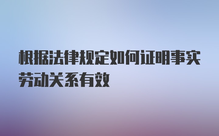 根据法律规定如何证明事实劳动关系有效