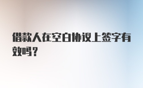 借款人在空白协议上签字有效吗？