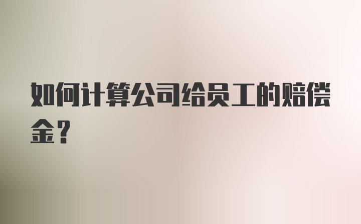 如何计算公司给员工的赔偿金？