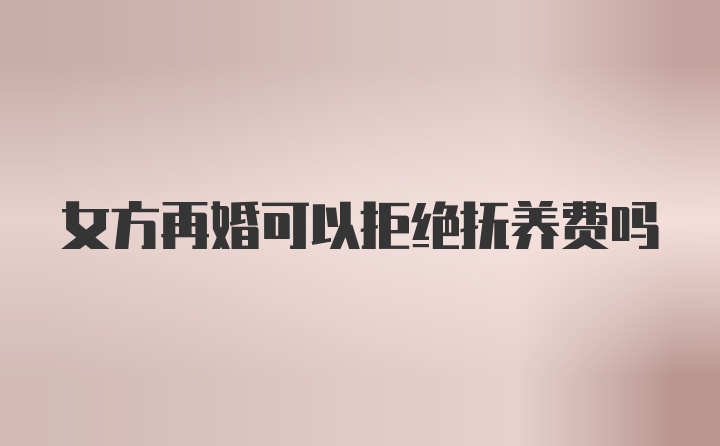 女方再婚可以拒绝抚养费吗