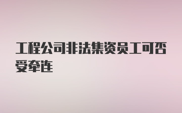 工程公司非法集资员工可否受牵连