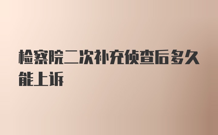 检察院二次补充侦查后多久能上诉