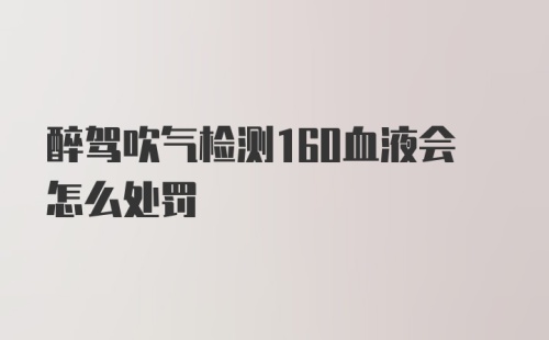 醉驾吹气检测160血液会怎么处罚