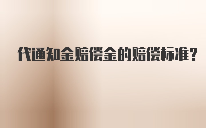 代通知金赔偿金的赔偿标准？