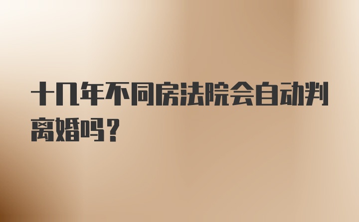 十几年不同房法院会自动判离婚吗?