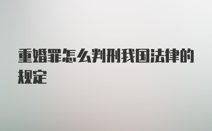 重婚罪怎么判刑我国法律的规定