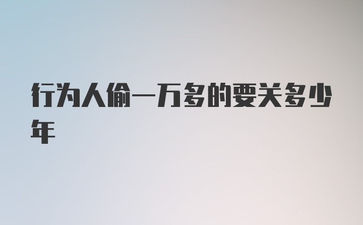 行为人偷一万多的要关多少年