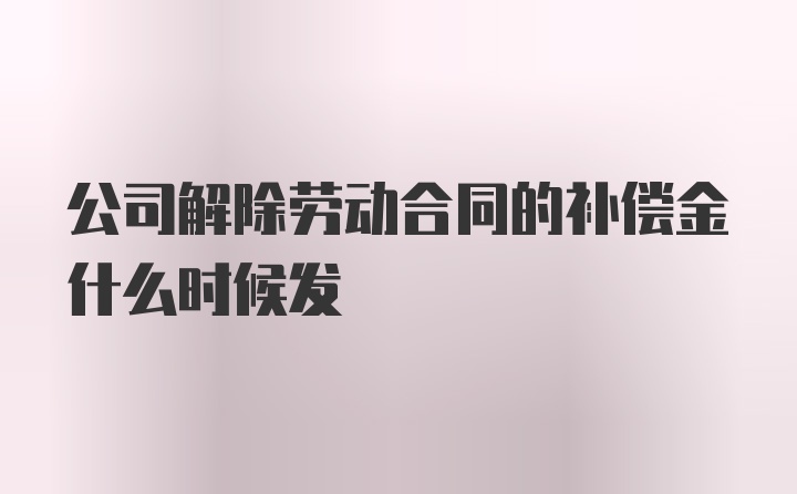 公司解除劳动合同的补偿金什么时候发