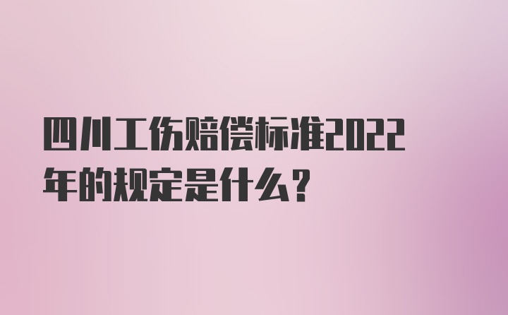 四川工伤赔偿标准2022年的规定是什么?