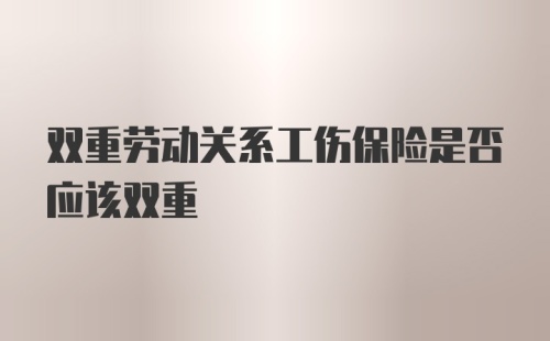 双重劳动关系工伤保险是否应该双重