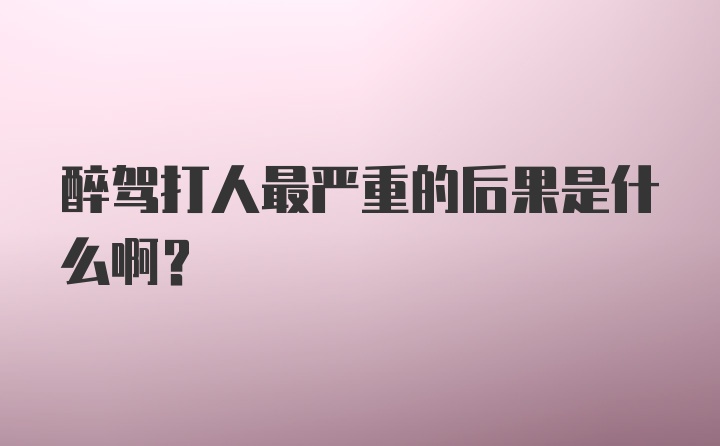 醉驾打人最严重的后果是什么啊？