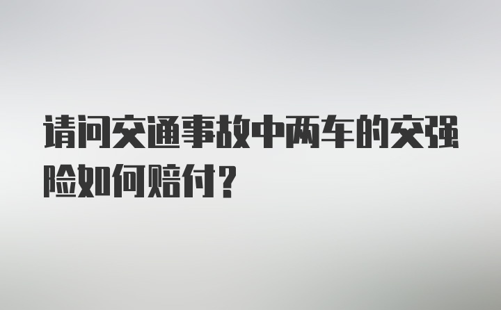 请问交通事故中两车的交强险如何赔付？