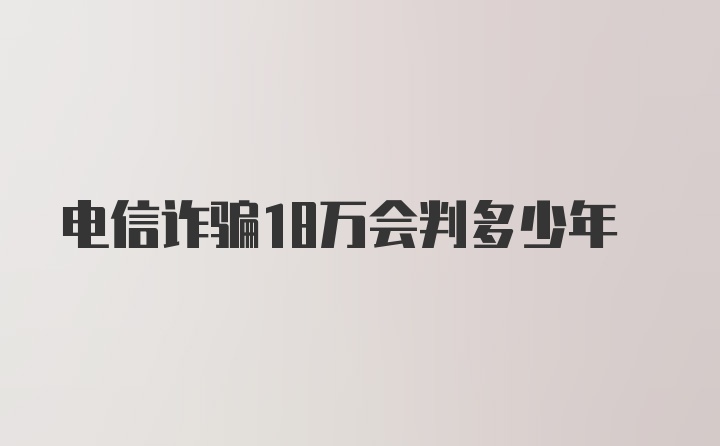 电信诈骗18万会判多少年