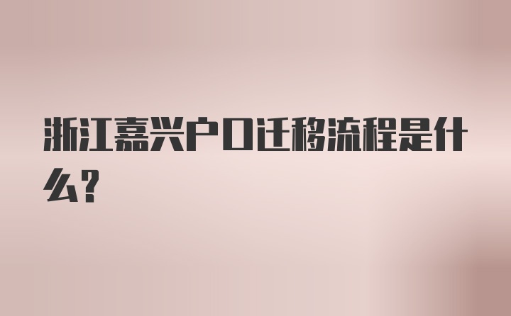 浙江嘉兴户口迁移流程是什么？