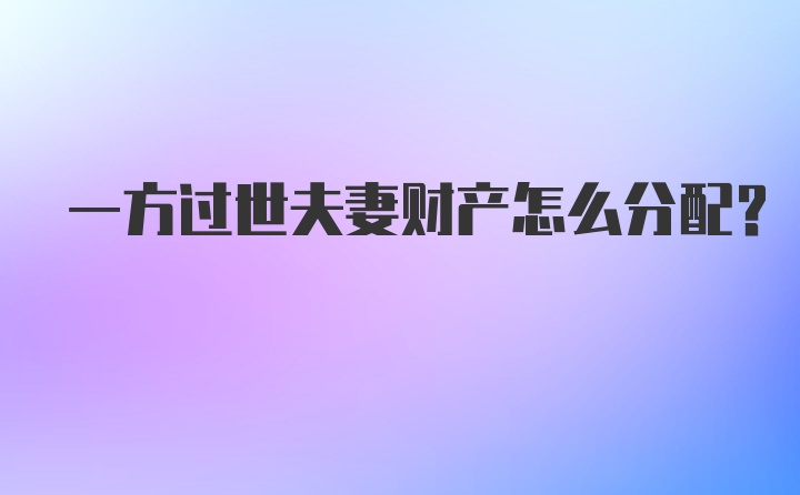 一方过世夫妻财产怎么分配？