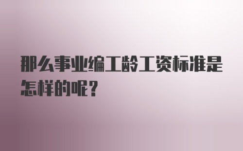 那么事业编工龄工资标准是怎样的呢？