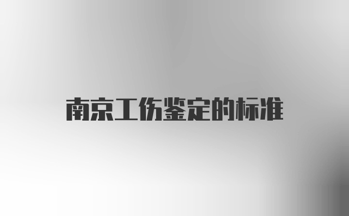 南京工伤鉴定的标准