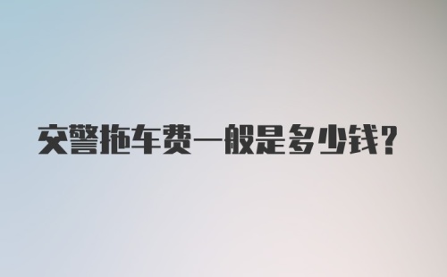 交警拖车费一般是多少钱？