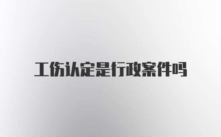 工伤认定是行政案件吗