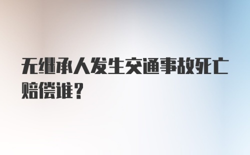 无继承人发生交通事故死亡赔偿谁？