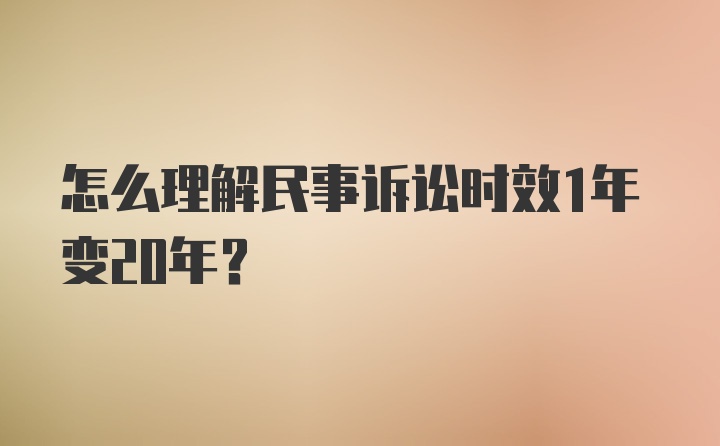 怎么理解民事诉讼时效1年变20年？